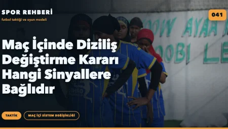 Maç İçinde Diziliş Değiştirme Kararı Hangi Sinyallere Bağlıdır