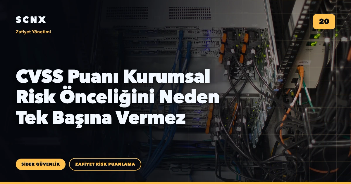 CVSS Puanı Kurumsal Risk Önceliğini Neden Tek Başına Vermez