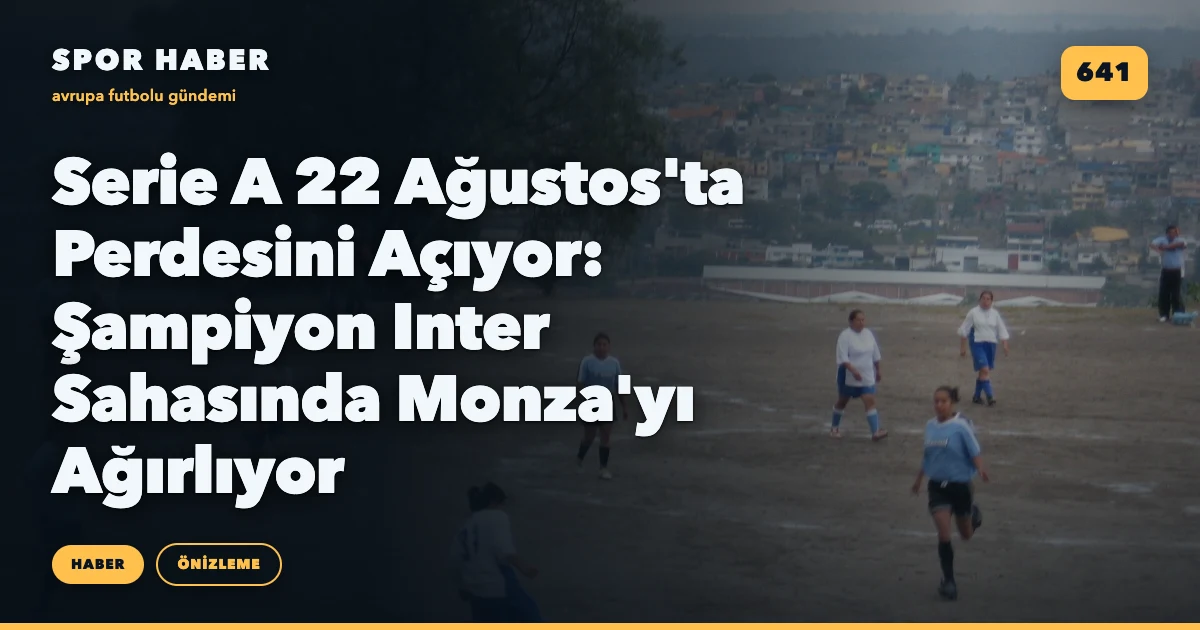 Serie A 22 Ağustos'ta Perdesini Açıyor: Şampiyon Inter Sahasında Monza'yı Ağırlıyor